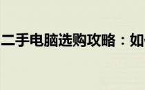 二手电脑选购攻略：如何找到可靠的购买渠道