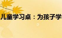 儿童学习桌：为孩子学习量身打造的智能桌椅