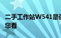 二手工作站W541是否值得购买？全面解析给您看