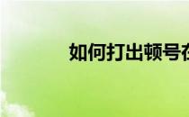 如何打出顿号在电脑键盘上？