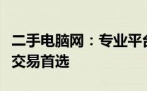 二手电脑网：专业平台，优质二手电脑及配件交易首选