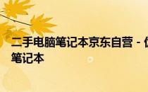 二手电脑笔记本京东自营 - 优质选择，让您轻松拥有高性能笔记本
