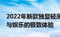 2022年新款独显轻薄笔记本：打造移动办公与娱乐的极致体验