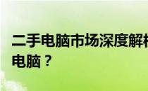 二手电脑市场深度解析：如何选购心仪的二手电脑？
