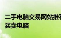 二手电脑交易网站推荐：挑选优质平台，轻松买卖电脑