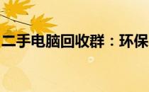 二手电脑回收群：环保与经济效益的双重选择