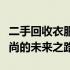 二手回收衣服的环保价值与社会意义：重塑时尚的未来之路