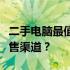 二手电脑最值钱的销售地点：如何选择最佳销售渠道？