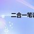 二合一笔记本电脑的优缺点全面解析