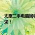 太原二手电脑回收上门服务热线，专业快速响应电脑回收需求！