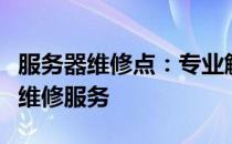 服务器维修点：专业解决服务器故障，一站式维修服务