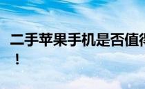 二手苹果手机是否值得购买？全面解析给你听！