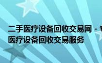 二手医疗设备回收交易网 - 专业平台，为您提供安全可靠的医疗设备回收交易服务