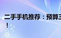 二手手机推荐：预算三百元左右，性价比之选！