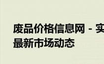 废品价格信息网 - 实时更新废品价格，掌握最新市场动态