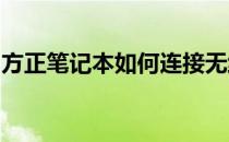 方正笔记本如何连接无线网络？详细步骤教程