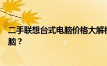 二手联想台式电脑价格大解析：如何选购高性价比的二手电脑？