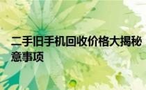 二手旧手机回收价格大揭秘：市场行情、估价方法与交易注意事项