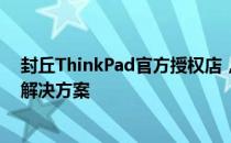 封丘ThinkPad官方授权店，提供全面的笔记本电脑服务与解决方案