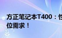 方正笔记本T400：性能卓越，满足你的全方位需求！