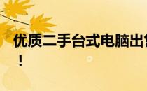 优质二手台式电脑出售，9成新，性价比超高！