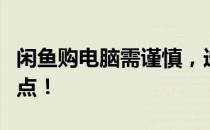 闲鱼购电脑需谨慎，选购前务必了解这些关键点！