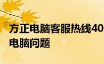 方正电脑客服热线400，全天候专业解答您的电脑问题