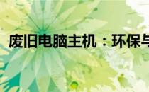 废旧电脑主机：环保与再利用的机遇与挑战