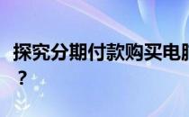 探究分期付款购买电脑的利弊：是否值得选择？