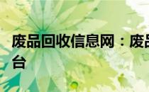 废品回收信息网：废品处置解决方案的优选平台