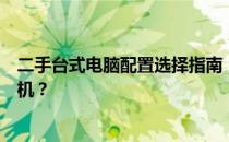 二手台式电脑配置选择指南：如何挑选高性价比的二手台式机？