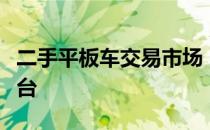 二手平板车交易市场：买卖双方的优质选择平台