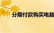 分期付款购买电脑：是否值得投入？