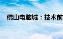 佛山电脑城：技术前沿的IT产品采购中心