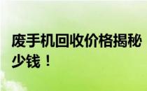 废手机回收价格揭秘：了解你的旧手机能换多少钱！