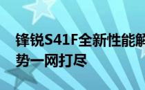 锋锐S41F全新性能解析：技术细节与设计优势一网打尽
