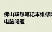 佛山联想笔记本维修网点：专业快速解决您的电脑问题