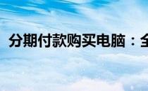 分期付款购买电脑：全面了解分期付款电脑