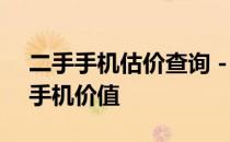 二手手机估价查询 - 快速准确评估您的二手手机价值