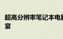 超高分辨率笔记本电脑：一览众山小的视觉盛宴