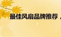 最佳风扇品牌推荐，让你享受清凉一夏