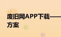 废旧网APP下载——一站式回收与处理解决方案