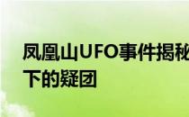 凤凰山UFO事件揭秘：真相探索与神秘面纱下的疑团