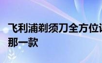飞利浦剃须刀全方位评测：挑选出最适合你的那一款