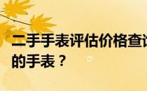 二手手表评估价格查询指南：如何准确估价您的手表？