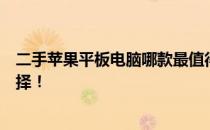 二手苹果平板电脑哪款最值得购买？全面解析带给您最佳选择！