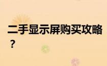 二手显示屏购买攻略：如何找到最优质的选择？