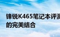 锋锐K465笔记本评测：性能、设计与便携性的完美结合
