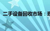 二手设备回收市场：现状、挑战与未来发展