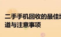 二手手机回收的最佳地点：全方位解析回收渠道与注意事项